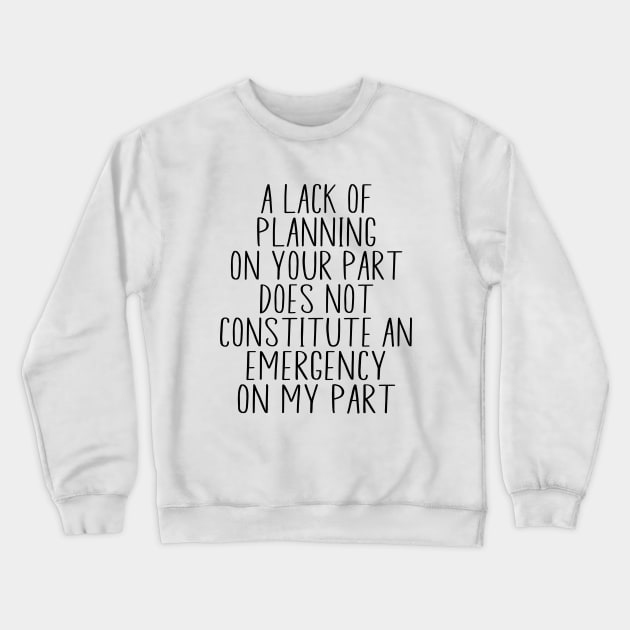 A Lack Of Planning On Your Part Does Not Constitute Funny Crewneck Sweatshirt by WildFoxFarmCo